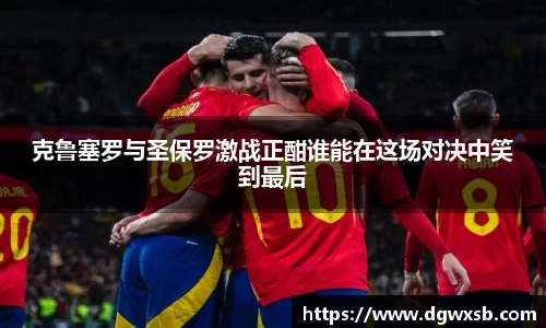 克鲁塞罗与圣保罗激战正酣谁能在这场对决中笑到最后